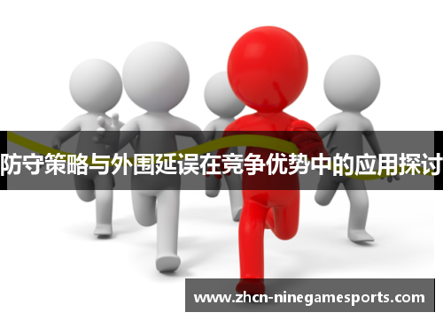 防守策略与外围延误在竞争优势中的应用探讨