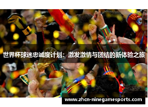 世界杯球迷忠诚度计划：激发激情与团结的新体验之旅