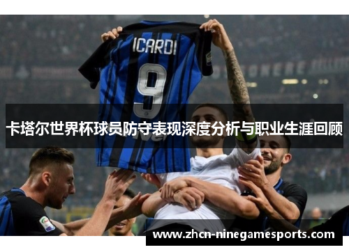 卡塔尔世界杯球员防守表现深度分析与职业生涯回顾