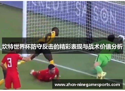 坎特世界杯防守反击的精彩表现与战术价值分析