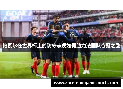 帕瓦尔在世界杯上的防守表现如何助力法国队夺冠之路