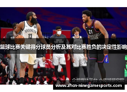 篮球比赛关键得分球员分析及其对比赛胜负的决定性影响