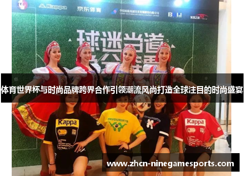 体育世界杯与时尚品牌跨界合作引领潮流风尚打造全球注目的时尚盛宴