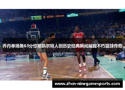 乔丹单场轰63分惊艳凯尔特人创历史经典瞬间展现不朽篮球传奇