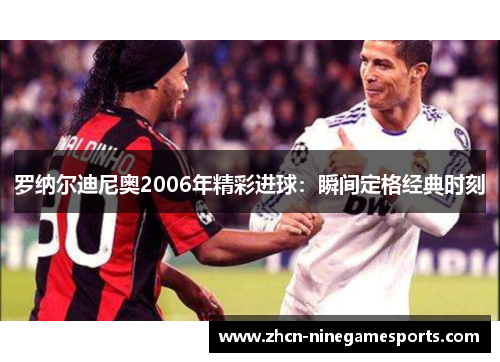罗纳尔迪尼奥2006年精彩进球：瞬间定格经典时刻