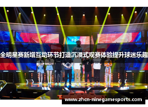 全明星赛新增互动环节打造沉浸式观赛体验提升球迷乐趣