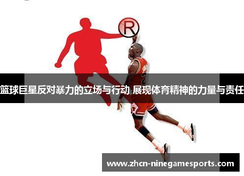 篮球巨星反对暴力的立场与行动 展现体育精神的力量与责任