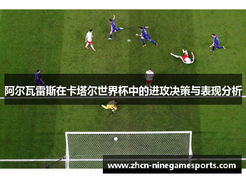 阿尔瓦雷斯在卡塔尔世界杯中的进攻决策与表现分析