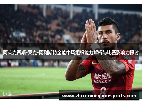 阿莱克西斯·麦克·阿利斯特全能中场组织能力解析与比赛影响力探讨