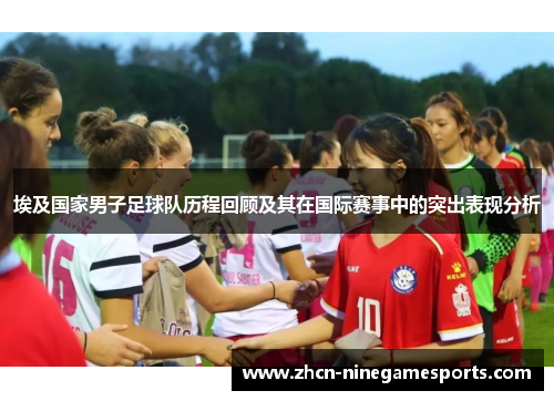埃及国家男子足球队历程回顾及其在国际赛事中的突出表现分析