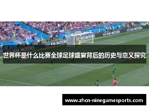 世界杯是什么比赛全球足球盛宴背后的历史与意义探究