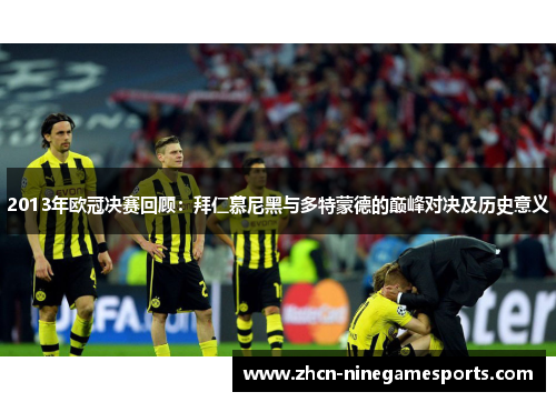2013年欧冠决赛回顾：拜仁慕尼黑与多特蒙德的巅峰对决及历史意义