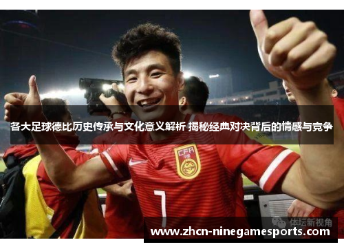 各大足球德比历史传承与文化意义解析 揭秘经典对决背后的情感与竞争