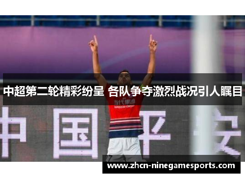 中超第二轮精彩纷呈 各队争夺激烈战况引人瞩目
