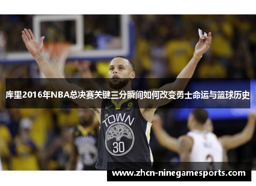库里2016年NBA总决赛关键三分瞬间如何改变勇士命运与篮球历史