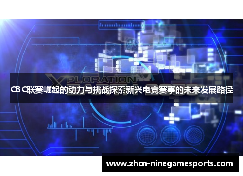 CBC联赛崛起的动力与挑战探索新兴电竞赛事的未来发展路径