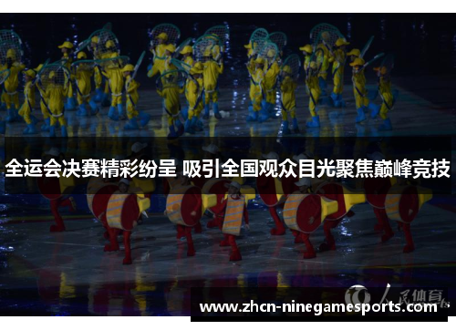 全运会决赛精彩纷呈 吸引全国观众目光聚焦巅峰竞技