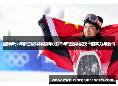 国际青少年滑雪板锦标赛精彩落幕年轻选手展现卓越实力与激情
