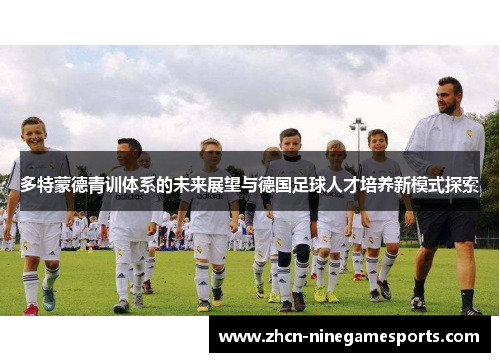 多特蒙德青训体系的未来展望与德国足球人才培养新模式探索