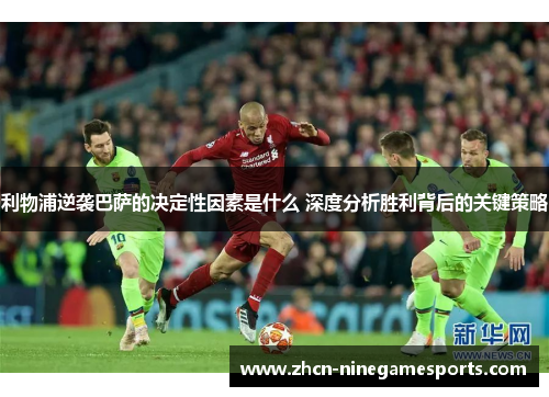 利物浦逆袭巴萨的决定性因素是什么 深度分析胜利背后的关键策略