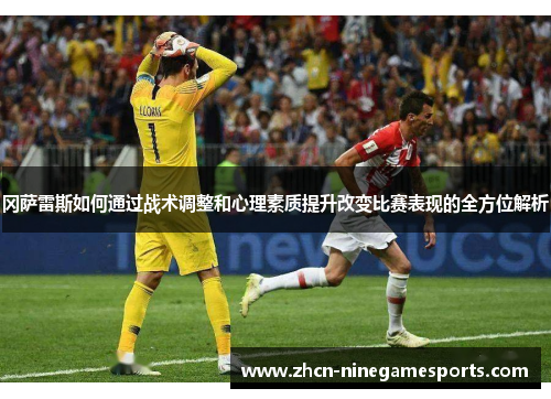 冈萨雷斯如何通过战术调整和心理素质提升改变比赛表现的全方位解析
