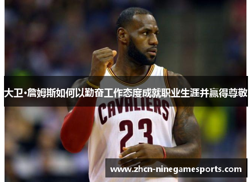 大卫·詹姆斯如何以勤奋工作态度成就职业生涯并赢得尊敬