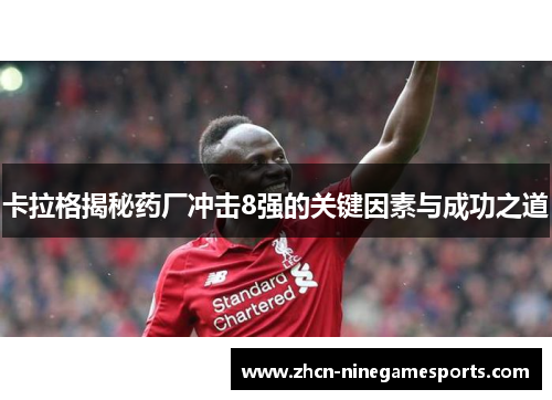 卡拉格揭秘药厂冲击8强的关键因素与成功之道