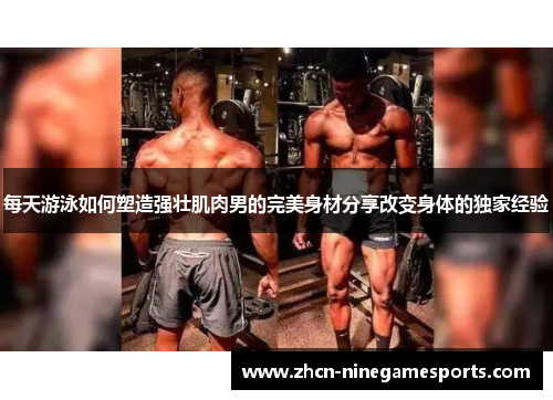 每天游泳如何塑造强壮肌肉男的完美身材分享改变身体的独家经验