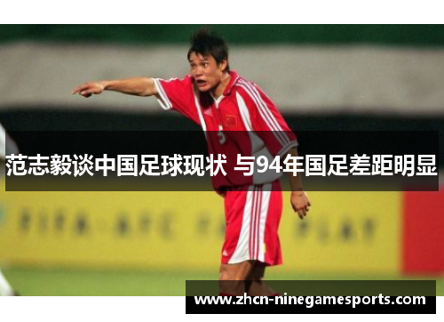 范志毅谈中国足球现状 与94年国足差距明显