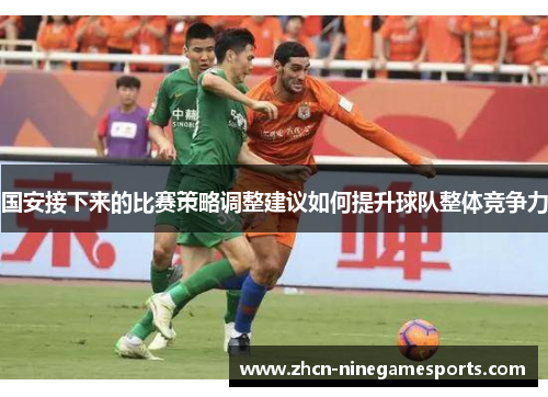 国安接下来的比赛策略调整建议如何提升球队整体竞争力