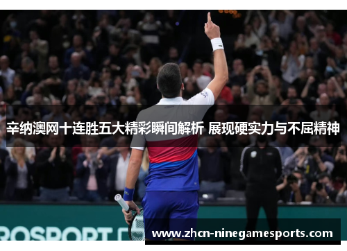 辛纳澳网十连胜五大精彩瞬间解析 展现硬实力与不屈精神