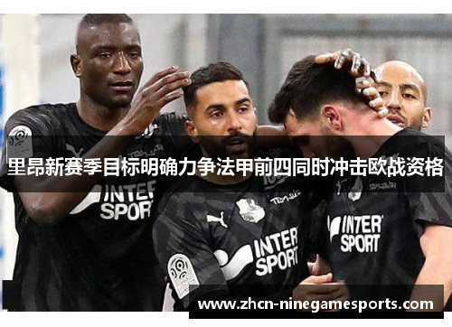 里昂新赛季目标明确力争法甲前四同时冲击欧战资格