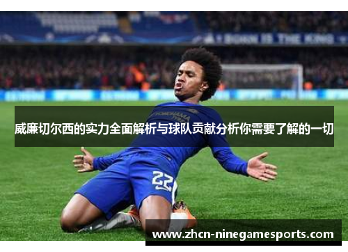 威廉切尔西的实力全面解析与球队贡献分析你需要了解的一切