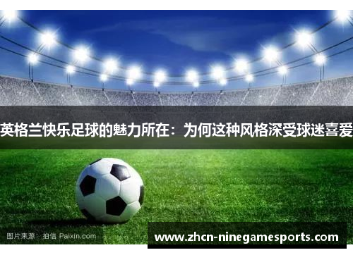 英格兰快乐足球的魅力所在：为何这种风格深受球迷喜爱