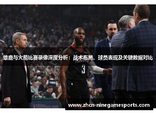 雄鹿与火箭比赛录像深度分析：战术布局、球员表现及关键数据对比
