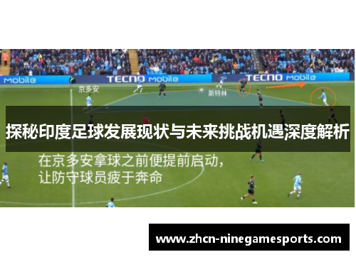 探秘印度足球发展现状与未来挑战机遇深度解析