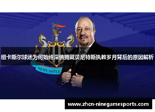 纽卡斯尔球迷为何始终深情拥戴贝尼特斯执教岁月背后的原因解析