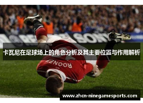 卡瓦尼在足球场上的角色分析及其主要位置与作用解析